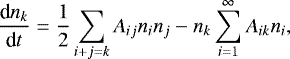 \begin{equation*} \frac{\textrm{d}n_k}{\textrm{d}t} = \frac{1}{2} \sum_{i+j = k} A_{ij} n_i n_j - n_k \sum_{i = 1}^{\infty} A_{ik} n_i,\end{equation*}