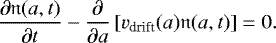\begin{equation*} \frac{\partial \mathfrak{n}(a, t)}{\partial t} - \frac{\partial}{\partial a} \left[v_{\textrm{drift}}(a) \mathfrak{n}(a, t)\right] = 0.\end{equation*}