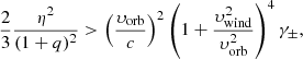 Mathematical equation: $$ \begin{aligned} \frac{2}{3}\frac{\eta ^2}{(1+q)^2} > \left(\frac{\upsilon _{\rm orb}}{c}\right)^2\left(1+\frac{\upsilon _{\rm wind}^2}{\upsilon _{\rm orb}^2}\right)^4\gamma _\pm , \end{aligned} $$