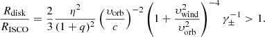 Mathematical equation: $$ \begin{aligned} \frac{R_{\rm disk}}{R_{\rm ISCO}} = \frac{2}{3}\frac{\eta ^2}{(1+q)^2} \left(\frac{\upsilon _{\rm orb}}{c}\right)^{-2}\left(1+\frac{\upsilon _{\rm wind}^2}{\upsilon _{\rm orb}^2}\right)^{-4}\gamma _\pm ^{-1} > 1. \end{aligned} $$