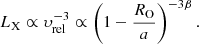 Mathematical equation: $$ \begin{aligned} L_{\rm X}\propto \upsilon _{\rm rel}^{-3} \propto \left(1 - \frac{R_{\rm O}}{a}\right)^{-3\beta }. \end{aligned} $$