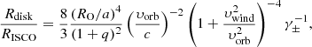 Mathematical equation: $$ \begin{aligned} \frac{R_{\rm disk}}{R_{\rm ISCO}} = \frac{8}{3}\frac{(R_{\rm O}/a)^4}{(1+q)^2}\left(\frac{\upsilon _{\rm orb}}{c}\right)^{-2}\left(1+\frac{\upsilon _{\rm wind}^2}{\upsilon _{\rm orb}^2}\right)^{-4}\gamma _\pm ^{-1}, \end{aligned} $$