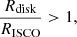 Mathematical equation: $$ \begin{aligned} \frac{R_{\rm disk}}{R_{\rm ISCO}} > 1, \end{aligned} $$