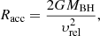 Mathematical equation: $$ \begin{aligned} R_{\rm acc} = \frac{2GM_{\rm BH}}{\upsilon _{\rm rel}^{2}}, \end{aligned} $$