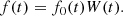 $$ \begin{aligned} f(t) =f_0(t) W (t). \end{aligned} $$