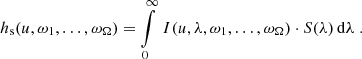 $$ \begin{aligned} h_{\rm s}(u,\omega _1,\ldots ,\omega _\Omega ) = \int \limits _0^{\infty }\, I(u,\lambda ,\omega _1,\ldots ,\omega _\Omega ) \cdot S(\lambda )\, \mathrm{d}\lambda \; . \end{aligned} $$
