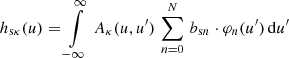 $$ \begin{aligned} h_{\mathrm{s} \kappa }(u)&= \int \limits _{-\infty }^{\infty }\, A_{\kappa }(u,u^\prime ) \, \sum \limits _{n=0}^{N}\, b_{\mathrm{s} n} \cdot \varphi _n(u^\prime ) \,\mathrm{d}u^\prime \end{aligned} $$