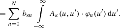 $$ \begin{aligned} &= \sum \limits _{n=0}^{N}\, b_{\mathrm{s} n}\, \int \limits _{-\infty }^{\infty }\, A_{\kappa }(u,u^\prime ) \cdot \varphi _n(u^\prime ) \, \mathrm{d}u^\prime . \end{aligned} $$