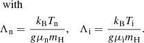 Mathematical equation: $$ \begin{aligned}&\text{ with}\nonumber \\&\Lambda _{\rm n}=\frac{k_{\rm B} T_{\rm n}}{{ g}\mu _{\rm n} m_{\rm H}}, \quad \Lambda _{\rm i}=\frac{k_{\rm B} T_{\rm i}}{{ g}\mu _{\rm i} m_{\rm H}}. \end{aligned} $$
