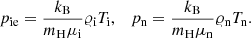 Mathematical equation: $$ \begin{aligned}&p_{\rm ie}=\frac{k_{\rm B}}{m_{\rm H}\mu _{\rm i}}\varrho _{\rm i} T_{\rm i}, \quad p_{\rm n}=\frac{k_{\rm B}}{m_{\rm H}\mu _{\rm n}}\varrho _{\rm n} T_{\rm n}. \end{aligned} $$