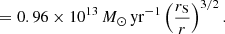 Mathematical equation: $$ \begin{aligned}&=0.96\times 10^{13}\,{M}_{\odot }\,\mathrm{yr}^{-1}\left({r_{\rm S}\over r}\right)^{3/2}. \end{aligned} $$