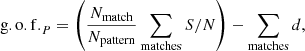 Mathematical equation: $$ \begin{aligned} \mathrm{g.o.f.}_{P} = \left(\frac{N_{\rm match}}{N_{\rm pattern}} \sum _{\rm matches}{S/N}\right) - \sum _{\rm matches}d, \end{aligned} $$