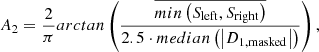 Mathematical equation: $$ \begin{aligned} A_2 = \frac{2}{\pi } arctan \left(\frac{\overline{min\left(S_{\rm left}, S_{\rm right}\right)}}{2.5\cdot median \left(\left| D_{1,\mathrm{masked}}\right|\right)}\right), \end{aligned} $$