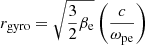 Mathematical equation: $$ \begin{aligned} r_{\mathrm{gyro}} = \sqrt{ \frac{3}{2} \beta _{\rm e} } \left( \frac{ c }{ \omega _{\rm pe} } \right) \end{aligned} $$