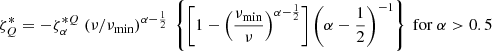 Mathematical equation: $$ \begin{aligned} \zeta _{Q}^{*}&=-\zeta _{\alpha }^{*Q} ~ ( \nu /\nu _{\mathrm{min}} )^{\alpha - \frac{1}{2}} ~ \left\{ \left[ 1 - \left( \frac{\nu _{\mathrm{min}}}{\nu } \right)^{ \alpha - \frac{1}{2} } \right] \left( \alpha - \frac{1}{2} \right)^{-1} \right\} ~ \mathrm{for} ~ \alpha > 0.5 \end{aligned} $$