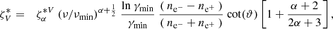 Mathematical equation: $$ \begin{aligned} \zeta _{V}^{*}&=\; \; \, \zeta _{\alpha }^{*V} ~ ( \nu /\nu _{\mathrm{min}} )^{\alpha + \frac{1}{2}} ~ \frac{ \mathrm{ln} ~ \gamma _{\mathrm{min}} }{ \gamma _{\rm min} } ~ \frac{ ( ~ n_{\mathrm{e}^{-}} - n_{\mathrm{e}^{+}} ~ ) }{ ( ~ n_{\mathrm{e}^{-}} + n_{\mathrm{e}^{+}} ~ )} ~ \mathrm{cot}( \vartheta ) \left[ 1 + \frac{ \alpha + 2 }{ 2 \alpha + 3 } \right] , \end{aligned} $$