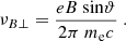 Mathematical equation: $$ \begin{aligned} \nu _{B \perp } = \frac{ e B ~ \mathrm{sin} \vartheta }{ 2 \pi ~ m_{\rm e} c } ~ . \end{aligned} $$