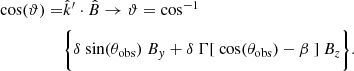Mathematical equation: $$ \begin{aligned} \mathrm{cos}( \vartheta ) =&\hat{k}^{\prime } \cdot \hat{B} \rightarrow \vartheta = \mathrm{cos}^{-1}\nonumber \\& \Biggl \{ \delta ~ \mathrm{sin}( \theta _{\mathrm{obs}} ) ~ B_{{ y}} + \delta ~ \Gamma [ ~ \mathrm{cos}(\theta _{\mathrm{obs}}) - \beta ~ ] ~ B_{z} \Biggl \}. \end{aligned} $$