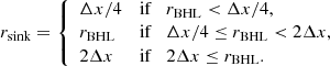 Mathematical equation: $$ \begin{aligned} r_{\rm sink} = {\left\{ \begin{array}{ll} \Delta x/4&\mathrm{if}\quad r_{\rm BHL} < \Delta x/4, \\ r_{\rm BHL}&\mathrm{if}\quad \Delta x/4 \le r_{\rm BHL} < 2 \Delta x, \\ 2 \Delta x&\mathrm{if}\quad 2 \Delta x \le r_{\rm BHL}. \end{array}\right.} \end{aligned} $$