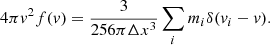 Mathematical equation: $$ \begin{aligned} 4\pi v^2 f(v) = \frac{3}{256\pi \Delta x^3}\sum _i m_i \delta (v_i - v). \end{aligned} $$