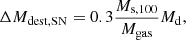 Mathematical equation: $$ \begin{aligned} \Delta M_{\rm dest,SN} = 0.3 \frac{M_{\rm s,100}}{M_{\rm gas}} M_{\rm d}, \end{aligned} $$