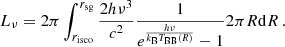 Mathematical equation: $$ \begin{aligned} L_\nu = 2\pi \int _{r_{\rm isco}}^{r_{\rm sg}} \frac{2h\nu ^3}{c^2} \frac{1}{e^{\frac{h\nu }{k_{\rm B} T_{\rm BB}(R)}} - 1} 2\pi R \mathrm{d} R\,. \end{aligned} $$