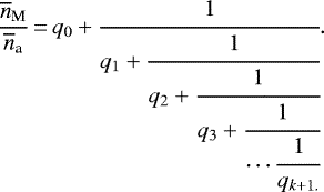 Mathematical equation: \begin{equation*}\frac{\overline{n}_{\textrm{M}}}{\overline{n}_{\textrm{a}}}\,{=}\,q_0+\cfrac{1}{q_1+\cfrac{1}{q_2+\cfrac{1}{q_3+\cfrac{1}{\cdots\cfrac{1}{q_{k+1.}}}}}}.\end{equation*}