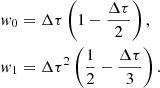 Mathematical equation: $$ \begin{aligned} w_0&= \Delta \tau \left(1 - \frac{\Delta \tau }{2}\right),\\ w_1&= \Delta \tau ^2 \left(\frac{1}{2} - \frac{\Delta \tau }{3}\right). \end{aligned} $$