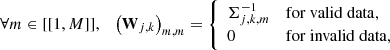 Mathematical equation: $$ \begin{aligned} \forall m \in [[{1,M}]], \quad \bigl (\mathbf W _{j,k}\bigr )_{m,m} = {\left\{ \begin{array}{ll} \Sigma _{j,k,m}^ {-1}&\mathrm {for\ valid \ data,} \\ 0&\mathrm {for\ invalid\ data,}\\ \end{array}\right.} \end{aligned} $$