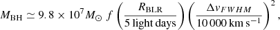 Mathematical equation: $$ \begin{aligned} M_{\rm BH}\simeq 9.8 \times 10^7 M_\odot \ f \left(\frac{R_{\rm BLR}}{5\mathrm{\, light\, days}}\right) \left( {\frac{\Delta { v}_{FWHM}}{10\,000 \mathrm{\, km\, s^{-1}}}}\right)^2, \end{aligned} $$