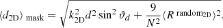 Mathematical equation: $$ \begin{aligned} \langle d_{\rm 2D} \rangle _{\text{ mask}}=\sqrt{k^2_{\rm 2D}d^2\sin ^2\vartheta _d+\frac{9}{N^2}\langle R^{\text{ random}_{\rm 2D}}\rangle ^2}. \end{aligned} $$