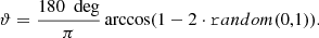 Mathematical equation: $$ \begin{aligned} \vartheta&= \frac{180~\text{ deg}}{\pi }\arccos (1-2\cdot \mathtt random(0,1) ). \end{aligned} $$