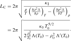 Mathematical equation: $$ \begin{aligned} L_{\rm C}&=2\pi \sqrt{ \frac{{\kappa _\parallel }}{{\frac{\rho }{T}}\left(\frac{\partial \rho ^2 \Lambda }{\partial \rho }\right)_T-\left(\frac{\partial \rho ^2 \Lambda }{\partial T}\right)_\rho }}\nonumber \\&=2\pi \sqrt{ \frac{{\kappa _0\,T_0^{5/2}}}{2\frac{\rho _0^2}{T_0} \Lambda (T_0)-\rho _0^2\,\Lambda ^{\prime }(T_0)}}\cdot \end{aligned} $$