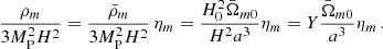 Mathematical equation: $$ \begin{aligned} \frac{\rho _{m}}{3M_{\rm P}^2 H^{2}}=\frac{\bar{\rho }_{m}}{3M_{\rm P}^2 H^{2}}\,\eta _{m} =\frac{H_{0}^{2}\bar{\Omega }_{m0}}{H^{2}a^{3}}\eta _{m}=Y\frac{\bar{\Omega }_{m0}}{a^{3}}\eta _{m}\,. \end{aligned} $$
