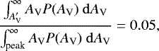 Mathematical equation: \begin{equation*}\frac{\int_{A_{\textrm{V}}'}^{\infty} A_{\textrm{V}} P(A_{\textrm{V}}) \ \mathrm{d}A_{\textrm{V}}}{\int_{\textrm{peak}}^{\infty} A_{\textrm{V}} P(A_{\textrm{V}}) \ \mathrm{d}A_{\textrm{V}}} = 0.05,\end{equation*}