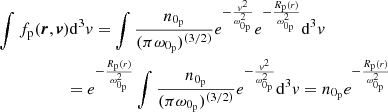 Mathematical equation: $$ \begin{aligned}&\int f_{\rm p}(\boldsymbol{r},\boldsymbol{v})\mathrm{d}^{3}{ v} =\int \frac{n_{0_{\rm p}}}{(\pi \omega _{0_{\rm p}})^{(3/2)}}e^{-\frac{{ v}^{2}}{\omega _{0_{\rm p}}^{2}}}e^{-\frac{R_{\rm p}(r)}{\omega _{0_{\rm p}}^{2}}}\mathrm{d}^{3}{ v}\\&\qquad \qquad \quad \ = e^{-\frac{R_{\rm p}(r)}{\omega _{0_{\rm p}}^{2}}}\int \frac{n_{0_{\rm p}}}{(\pi \omega _{0_{\rm p}})^{(3/2)}}e^{-\frac{{ v}^{2}}{\omega _{0_{\rm p}}^{2}}}\mathrm{d}^{3}{ v}=n_{0_{\rm p}}e^{-\frac{R_{\rm p}(r)}{\omega _{0_{\rm p}}^{2}}} \end{aligned} $$