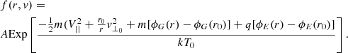 Mathematical equation: $$ \begin{aligned}&f(r,{ v}) = \\&A \mathrm{Exp}\left[\frac{-\frac{1}{2}m(V_{||}^{2}+\frac{r_{0}}{r}{ v}_{\perp _{0}}^{2}+m[\phi _{G}(r)-\phi _{G}(r_{0})]+q[\phi _{E}(r)-\phi _{E}(r_{0})]}{kT_{0}}\right]. \end{aligned} $$