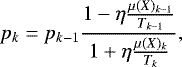 Mathematical equation: \begin{equation*} p_{k} = p_{k-1} \frac{1 - \eta \frac{\mu(X)_{k-1}}{T_{k-1}}}{1 + \eta \frac{\mu(X)_{k}}{T_{k}}},\end{equation*}