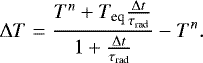 Mathematical equation: \begin{equation*} \Delta T = \frac{T^{n} + T_{\textrm{eq}} \frac{\Delta t}{\tau_{\textrm{rad}}} }{1 + \frac{\Delta t}{\tau_{\textrm{rad}}}} - T^{n}.\end{equation*}