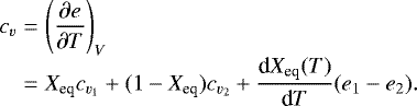 Mathematical equation: \begin{eqnarray*} c_v &=&\left(\frac{\partial e}{\partial T}\right)_V\cr &=& X_{\textrm{eq}} c_{v_1} +(1-X_{\textrm{eq}}) c_{v_2} + \frac{\textrm{d} X_{\textrm{eq}}(T)}{\textrm{d}T} (e_1-e_2) .\end{eqnarray*}