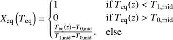 Mathematical equation: \begin{equation*} X_{\textrm{eq}} \left( T_{\textrm{eq}} \right) = \begin{cases} 1 & \textrm{if } T_{\textrm{eq}}(z) < T_{1, \textrm{mid}} \\ 0 & \textrm{if } T_{\textrm{eq}}(z) > T_{0, \textrm{mid}} \\ \frac{T_{\textrm{eq}}(z) - T_{0, \textrm{mid}} }{T_{1, \textrm{mid}} - T_{0, \textrm{mid}} }. & \textrm{else} \end{cases} \end{equation*}