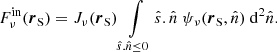 Mathematical equation: $$ \begin{aligned} F^{\mathrm{in} }_{\nu }(\boldsymbol{r}_\mathrm{S} ) = J_{\nu }(\boldsymbol{r}_\mathrm{S} ) \int \limits _{\hat{s}.\hat{n}\le 0} \hat{s}.\hat{n}\ \psi _\nu (\boldsymbol{r}_\mathrm{S} ,\hat{n})\ \mathrm{d} ^2\hat{n}. \end{aligned} $$