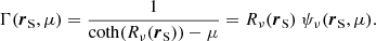 Mathematical equation: $$ \begin{aligned} \Gamma (\boldsymbol{r}_\mathrm{S} ,\mu ) = \frac{1}{\coth (R_{\nu }(\boldsymbol{r}_\mathrm{S} )) - \mu } = R_{\nu }(\boldsymbol{r}_\mathrm{S} ) \ \psi _\nu (\boldsymbol{r}_\mathrm{S} ,\mu ) . \end{aligned} $$