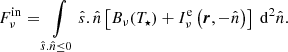 Mathematical equation: $$ \begin{aligned} F^{\mathrm{in} }_{\nu }= \int \limits _{\hat{s}.\hat{n}\le 0} \hat{s}.\hat{n}\left[ B_{\nu }(T_{\star }) + I^{\mathrm{e} }_{\nu }\left(\boldsymbol{r},-\hat{n}\right) \right]\ \mathrm{d} ^2\hat{n}. \end{aligned} $$