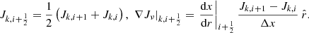 Mathematical equation: $$ \begin{aligned} J_{k,i+\frac{1}{2}} = \frac{1}{2}\left( J_{k,i+1} + J_{k,i} \right), \ \left. \nabla J_{\nu }\right|_{k,i+\frac{1}{2}} = \left.\frac{\mathrm{d} x}{\mathrm{d}r}\right|_{i+\frac{1}{2}}\frac{J_{k,i+1} - J_{k,i}}{\Delta x} \ \hat{r}. \end{aligned} $$