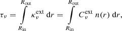Mathematical equation: $$ \begin{aligned} \tau _{\nu } = \int \limits _{R_{\mathrm{in} }}^{R_{\mathrm{out} }} \kappa ^{\mathrm{ext} }_{\nu }\ \mathrm{d} r = \int \limits _{R_{\mathrm{in} }}^{R_{\mathrm{out} }} C^{\mathrm{ext} }_{\nu }\ n(r) \ \mathrm{d} r , \end{aligned} $$