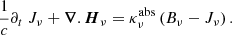 Mathematical equation: $$ \begin{aligned} \frac{1}{c} \partial _t \ J_{\nu }+ \boldsymbol{\nabla }.\boldsymbol{H}_{\nu }= \kappa ^{\mathrm{abs} }_{\nu }\left( B_{\nu }- J_{\nu }\right) . \end{aligned} $$