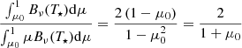 Mathematical equation: $$ \begin{aligned} \frac{\int _{\mu _0}^1 B_\nu (T_{\star })\mathrm{d} \mu }{\int _{\mu _0}^1 \mu B_\nu (T_{\star })\mathrm{d} \mu } = \frac{2\left(1-\mu _0\right)}{1-\mu _0^2} = \frac{2}{1 + \mu _0} \end{aligned} $$