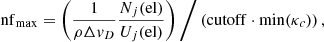 Mathematical equation: $$ \begin{aligned} \mathrm{nf}_{\rm max} = \left( \frac{1}{\rho \Delta { v}_D } \frac{{N}_j (\mathrm {el})}{{U}_j \mathrm{(el)}}\right) \bigg / \left(\mathrm{cutoff} \cdot \mathrm{min}(\kappa _c ) \right), \end{aligned} $$