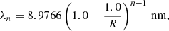Mathematical equation: $$ \begin{aligned} \lambda _{n} = 8.9766 \left(1.0 + \frac{1.0}{R} \right)^{n-1} \, \mathrm{nm} , \end{aligned} $$